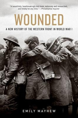 Wounded: A New History of the Western Front in World War I by Mayhew, Emily