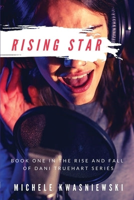 Rising Star: Book One in the Rise and Fall of Dani Truehart Series by Kwasniewski, Michele