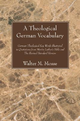 Theological German Vocabulary: German Theological Key Words Illustrated in Quotations from Martin Luther's Bible and the Revised Standard Version by Mosse, Walter M.