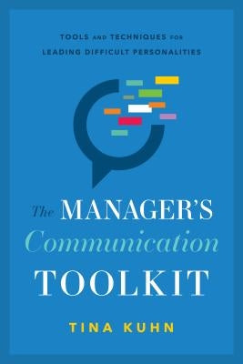 The Manager's Communication Toolkit: Tools and Techniques for Leading Difficult Personalities by Kuhn, Tina
