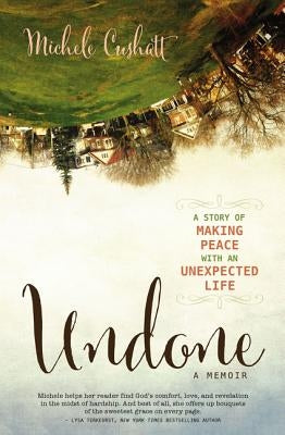 Undone: A Story of Making Peace With an Unexpected Life by Cushatt, Michele