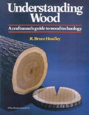 Understanding Wood: A Craftsman's Guide to Wood Technology by Hoadley, R. Bruce