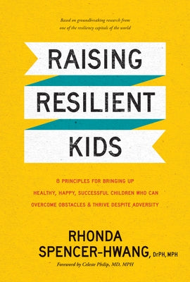 Raising Resilient Kids: 8 Principles for Bringing Up Healthy, Happy, Successful Children Who Can Overcome Obstacles and Thrive Despite Adversi by Mph, Rhonda Spencer-Hwang, Drph