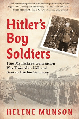 Hitler's Boy Soldiers: How My Father's Generation Was Trained to Kill and Sent to Die for Germany by Munson, Helene