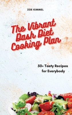 The Vibrant Dash Diet Cooking Plan: 50+ Tasty Recipes for Everybody by Kimmel, Zoe
