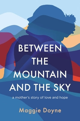 Between the Mountain and the Sky: A Mother's Story of Love, Loss, Healing, and Hope by Doyne, Maggie
