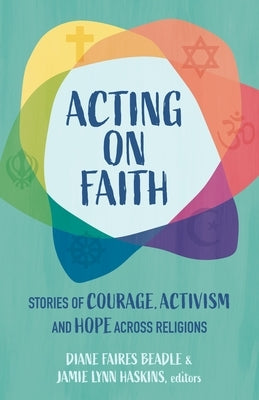 Acting on Faith: Stories of Courage, Activism, and Hope Across Religions by Faires Beadle, Diane