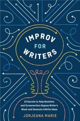Improv for Writers: 10 Secrets to Help Novelists and Screenwriters Bypass Writer's Block and Generate Infinite Ideas by Marie, Jorjeana