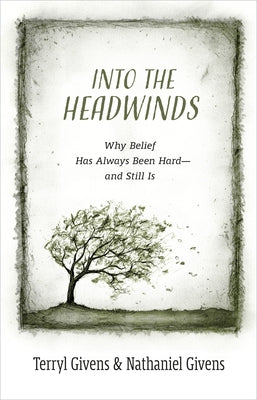 Into the Headwinds: Why Belief Has Always Been Hard--And Still Is by Givens, Terryl
