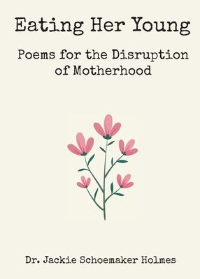 Eating Her Young: Poems for the Disruption of Motherhood by Schoemaker Holmes, Jackie