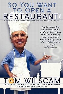 So You Want to Open a Restaurant! -A Simple Step-by-Step Process to Opening a Restaurant by Wilscam, Tom