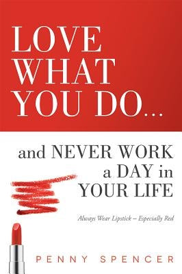 Love What You Do...and Never Work a Day in Your Life: Always Wear Lipstick--Especially Red by Spencer, Penny