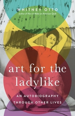 Art for the Ladylike: An Autobiography through Other Lives by Otto, Whitney