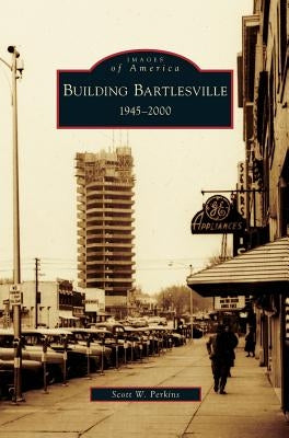 Building Bartlesville: 1945-2000 by Perkins, Scott W.