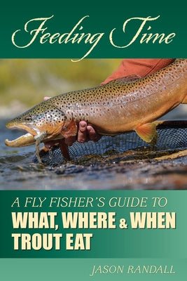 Feeding Time: A Fly Fisher's Guide to What, Where & When Trout Eat by Randall, Jason