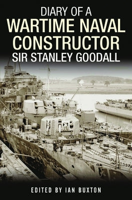 Diary of a Wartime Naval Constructor: Sir Stanley Goodall by Buxton, Ian
