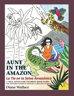 Aunt in the Amazon - La Tia en la Selva Amazónica: A True Adventure Coloring Book Story - Una Verdadera Historia de Aventura y Libra para Colorar by Wallace, Diane