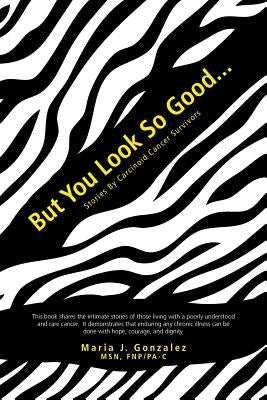But You Look So Good...: Stories by Carcinoid Cancer Survivors by Gonzalez, Maria J.
