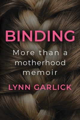 Binding: More Than a Motherhood Memoir by Garlick, Lynn