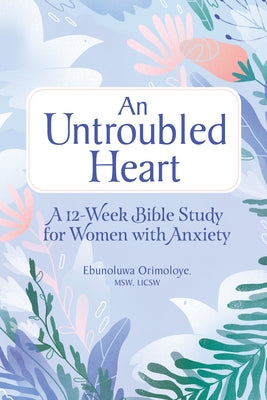 An Untroubled Heart: A 12-Week Bible Study for Women with Anxiety by Orimoloye, Ebunoluwa
