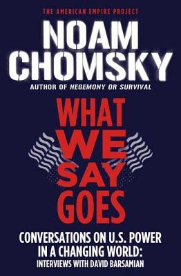 What We Say Goes: Conversations on U.S. Power in a Changing World by Chomsky, Noam