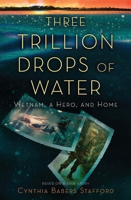 Three Trillion Drops of Water: Vietnam, a Hero, and Home by Stafford, Cynthia Babers