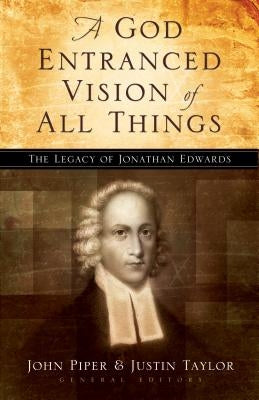 God Entranced Vision of All Things: The Legacy of Jonathan Edwards by Piper, John