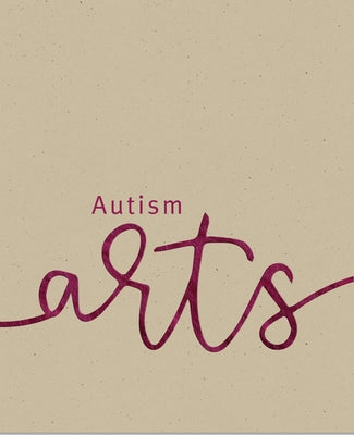 Autism Arts: A Partnership Between Autism Nova Scotia and the Art Gallery of Nova Scotia by Sheppard, Dale