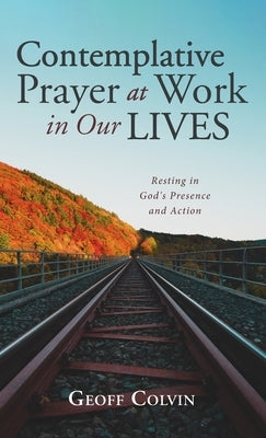 Contemplative Prayer at Work in Our Lives by Colvin, Geoff