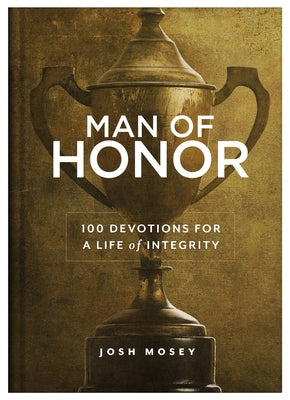 Man of Honor: 100 Devotions for a Life of Integrity by Mosey, Joshua David
