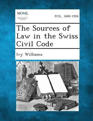 The Sources of Law in the Swiss Civil Code by Williams, Ivy