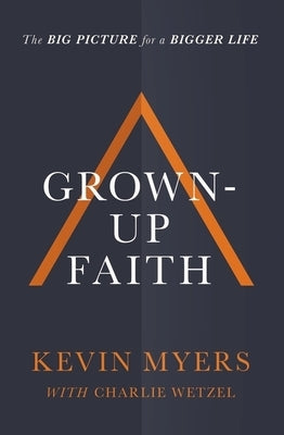 Grown-Up Faith: The Big Picture for a Bigger Life by Myers, Kevin