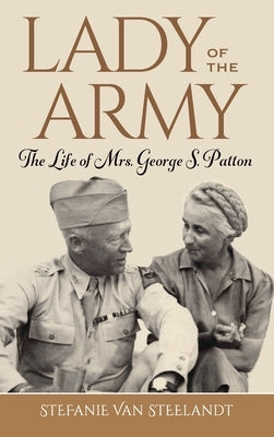 Lady of the Army: The Life of Mrs. George S. Patton by Van Steelandt, Stefanie