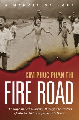 Fire Road: The Napalm Girl's Journey Through the Horrors of War to Faith, Forgiveness, and Peace by Thi, Kim Phuc