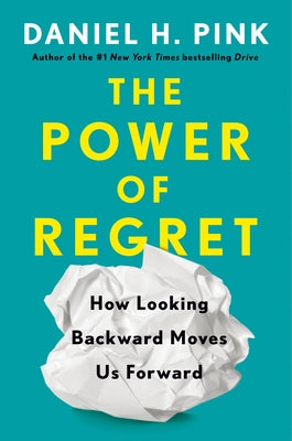 The Power of Regret: How Looking Backward Moves Us Forward by Pink, Daniel H.