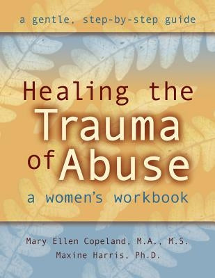Healing the Trauma of Abuse: A Women's Workbook by Copeland, Mary Ellen