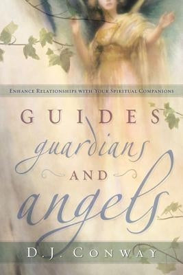 Guides, Guardians and Angels: Enhance Relationships with Your Spiritual Companions by Conway, D. J.