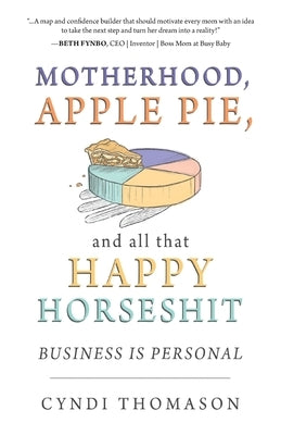 Motherhood, Apple Pie, and all that Happy Horseshit: Business Is Personal by Thomason, Cyndi