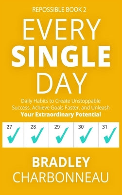 Every Single Day: Daily Habits to Create Unstoppable Success, Achieve Goals Faster, and Unleash Your Extraordinary Potential by Charbonneau, Bradley
