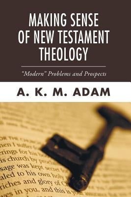 Making Sense of New Testament Theology: Modern Problems and Prospects by Adam, A. K. M.