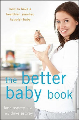The Better Baby Book: How to Have a Healthier, Smarter, Happier Baby by Asprey, Lana