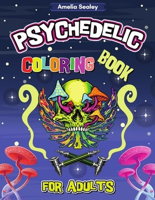 Psychedelic Coloring Book for Adults: Trippy Adult Coloring Book for Stress Relief and Relaxation, Psychedelic Adult Coloring Books by Sealey, Amelia