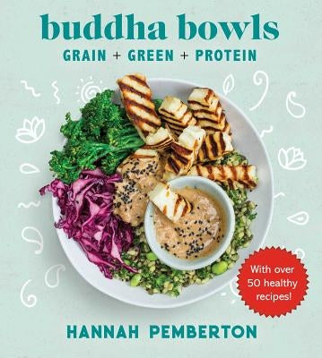Buddha Bowls: Grain + Green + Protein by Pemberton, Hannah