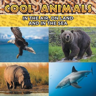 Cool Animals: In The Air, On Land and In The Sea by Baby Professor