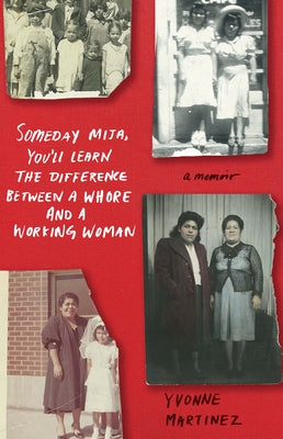 Someday Mija, You'll Learn the Difference Between a Whore and a Working Woman: A Memoir by Martinez, Yvonne
