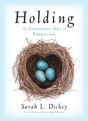 Holding: The Conscious Art of Embracing by Dickey, Sarah L.