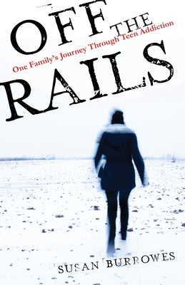 Off the Rails: One Family's Journey Through Teen Addiction by Burrowes, Susan