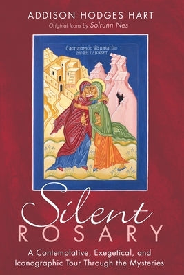 Silent Rosary: A Contemplative, Exegetical, and Iconographic Tour Through the Mysteries by Hart, Addison Hodges