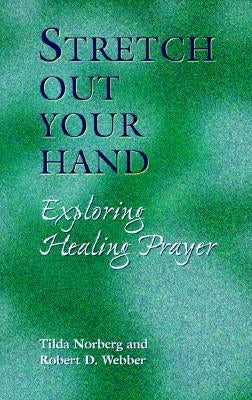 Stretch Out Your Hand: Exploring Healing Prayer by Norberg, Tilda