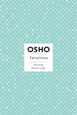 Intuition: Knowing Beyond Logic by Osho